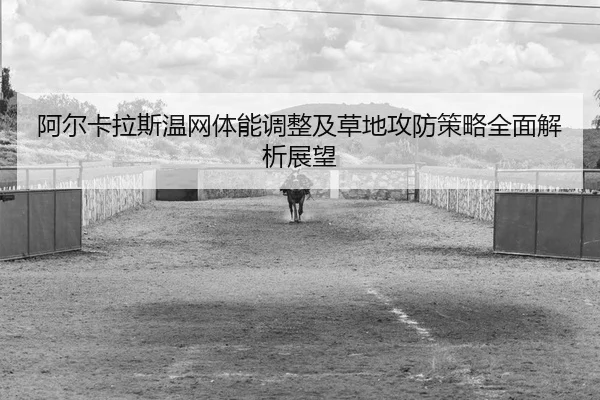 阿尔卡拉斯温网体能调整及草地攻防策略全面解析展望