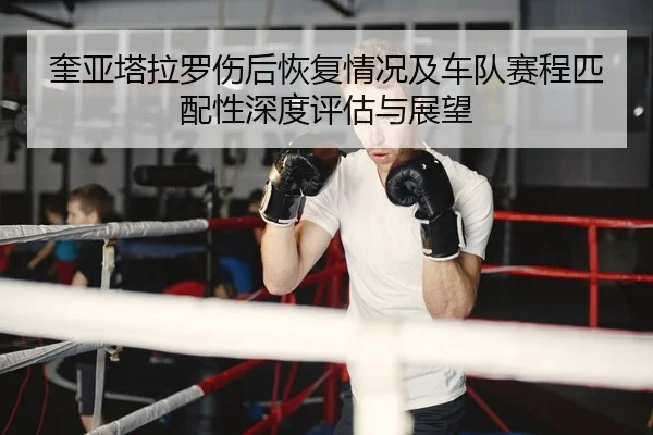 奎亚塔拉罗伤后恢复情况及车队赛程匹配性深度评估与展望